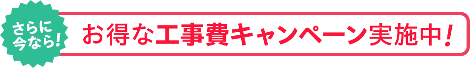 さらに今なら！お得な工事費キャンペーン実施中！