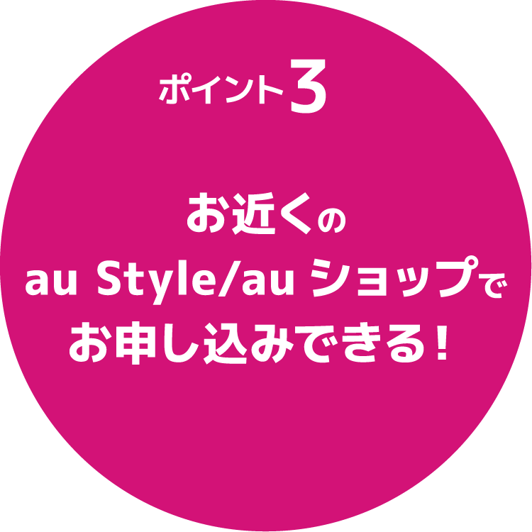お近くのau Style/auショップでお申し込みできる！